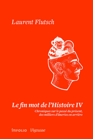Le fin mot de l'Histoire IV. Chroniques sur le passé du présent, des milliers d'âneries en arrière