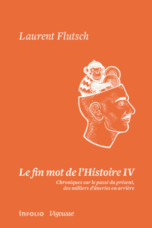 Le fin mot de l'Histoire IV. Chroniques sur le passé du présent, des milliers d'âneries en arrière